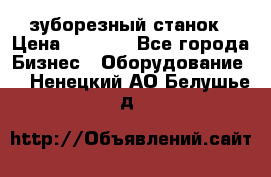 525 зуборезный станок › Цена ­ 1 000 - Все города Бизнес » Оборудование   . Ненецкий АО,Белушье д.